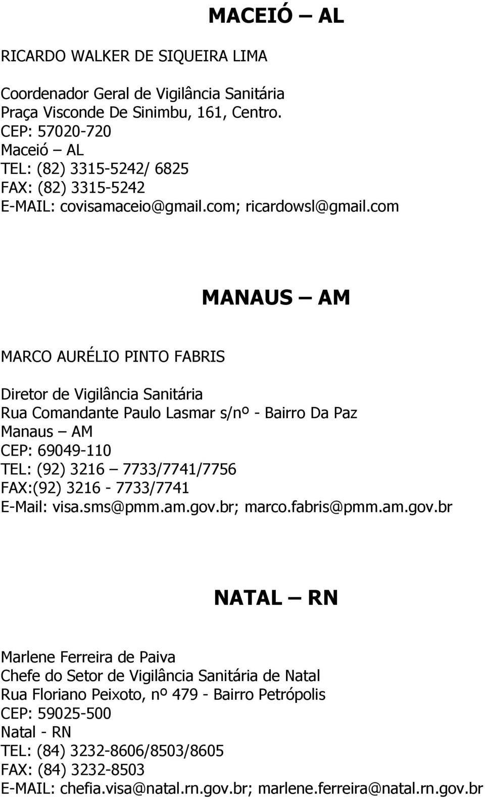 com MANAUS AM MARCO AURÉLIO PINTO FABRIS Diretor de Vigilância Sanitária Rua Comandante Paulo Lasmar s/nº - Bairro Da Paz Manaus AM CEP: 69049-110 TEL: (92) 3216 7733/7741/7756 FAX:(92)