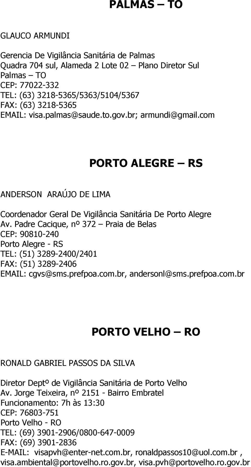 Padre Cacique, nº 372 Praia de Belas CEP: 90810-240 Porto Alegre - RS TEL: (51) 3289-2400/2401 FAX: (51) 3289-2406 EMAIL: cgvs@sms.prefpoa.com.