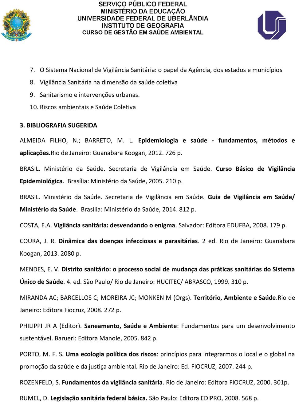 BRASIL. Ministério da Saúde. Secretaria de Vigilância em Saúde. Curso Básico de Vigilância Epidemiológica. Brasília: Ministério da Saúde, 2005. 210 p. BRASIL. Ministério da Saúde. Secretaria de Vigilância em Saúde. Guia de Vigilância em Saúde/ Ministério da Saúde.