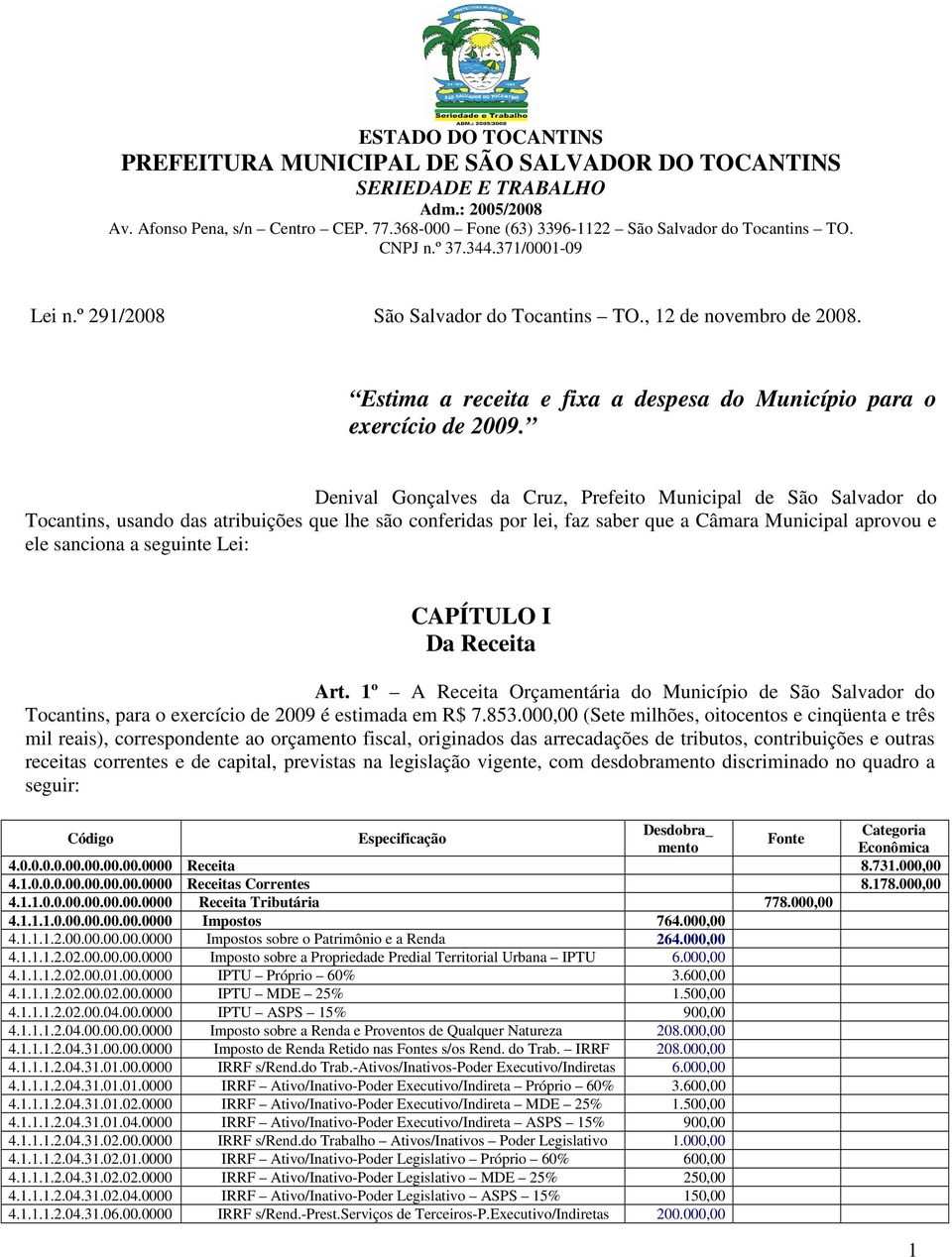 Denival Gonçalves da Cruz, Prefeito Municipal de São Salvador do Tocantins, usando das atribuições que lhe são conferidas por lei, faz saber que a Câmara Municipal aprovou e ele sanciona a seguinte