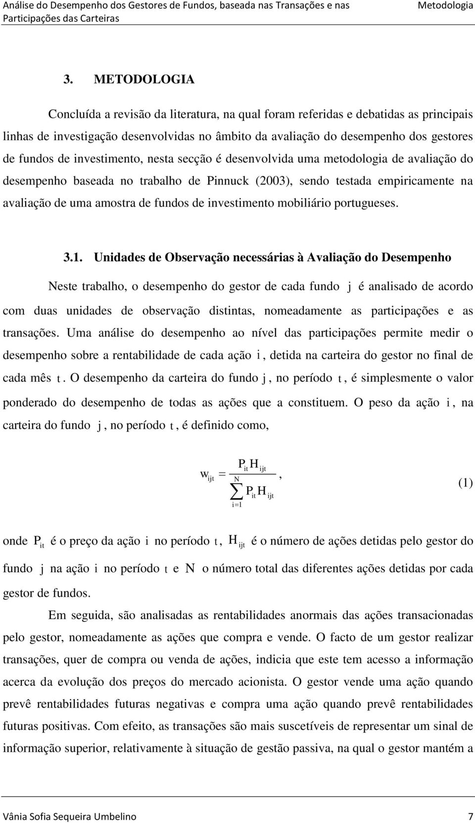 é desenvolvda uma meodologa de avalação do desempenho baseada no rabalho de Pnnuck (2003), sendo esada emprcamene na avalação de uma amosra de fundos de nvesmeno mobláro porugueses. 3.1.
