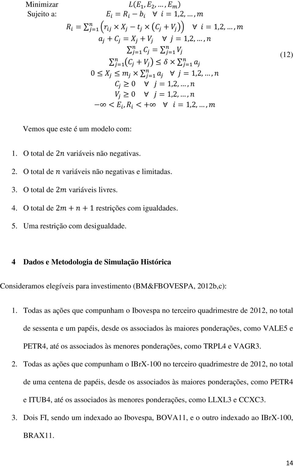 4 Dados e Metodologia de Simulação Histórica Consideramos elegíveis para investimento (BM&FBOVESPA, 2012b,c): 1.