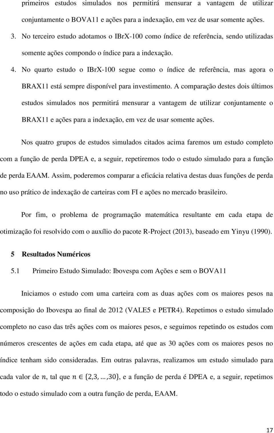 No quarto estudo o IBrX-100 segue como o índice de referência, mas agora o BRAX11 está sempre disponível para investimento.