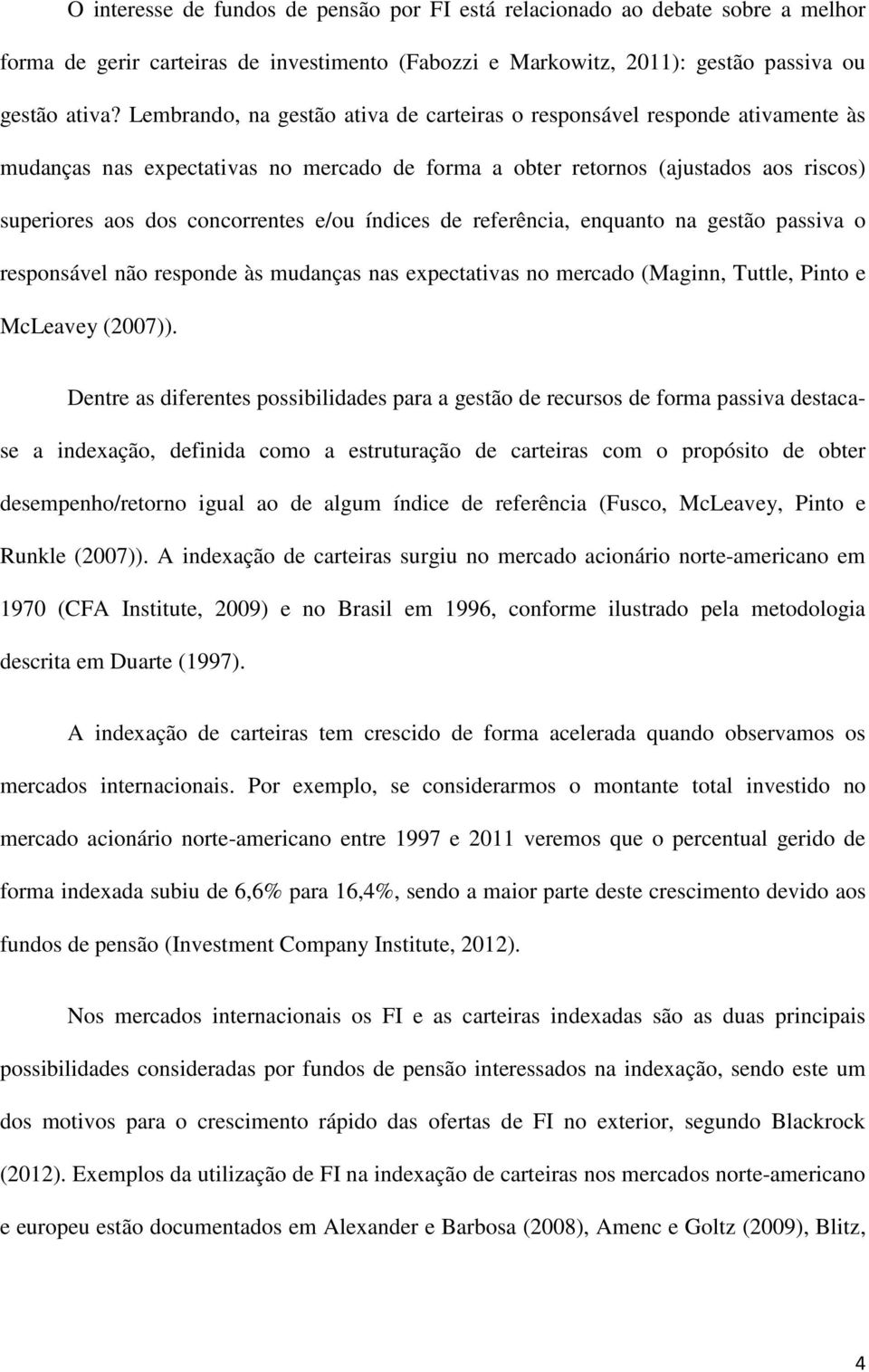 índices de referência, enquanto na gestão passiva o responsável não responde às mudanças nas expectativas no mercado (Maginn, Tuttle, Pinto e McLeavey (2007)).