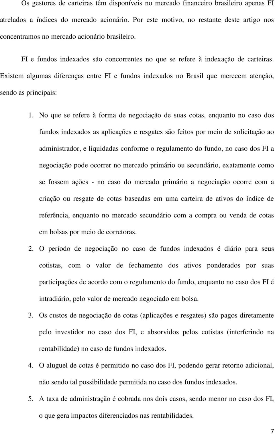 Existem algumas diferenças entre FI e fundos indexados no Brasil que merecem atenção, sendo as principais: 1.