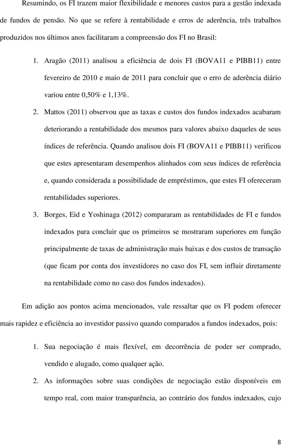 Aragão (2011) analisou a eficiência de dois FI (BOVA11 e PIBB11) entre fevereiro de 20