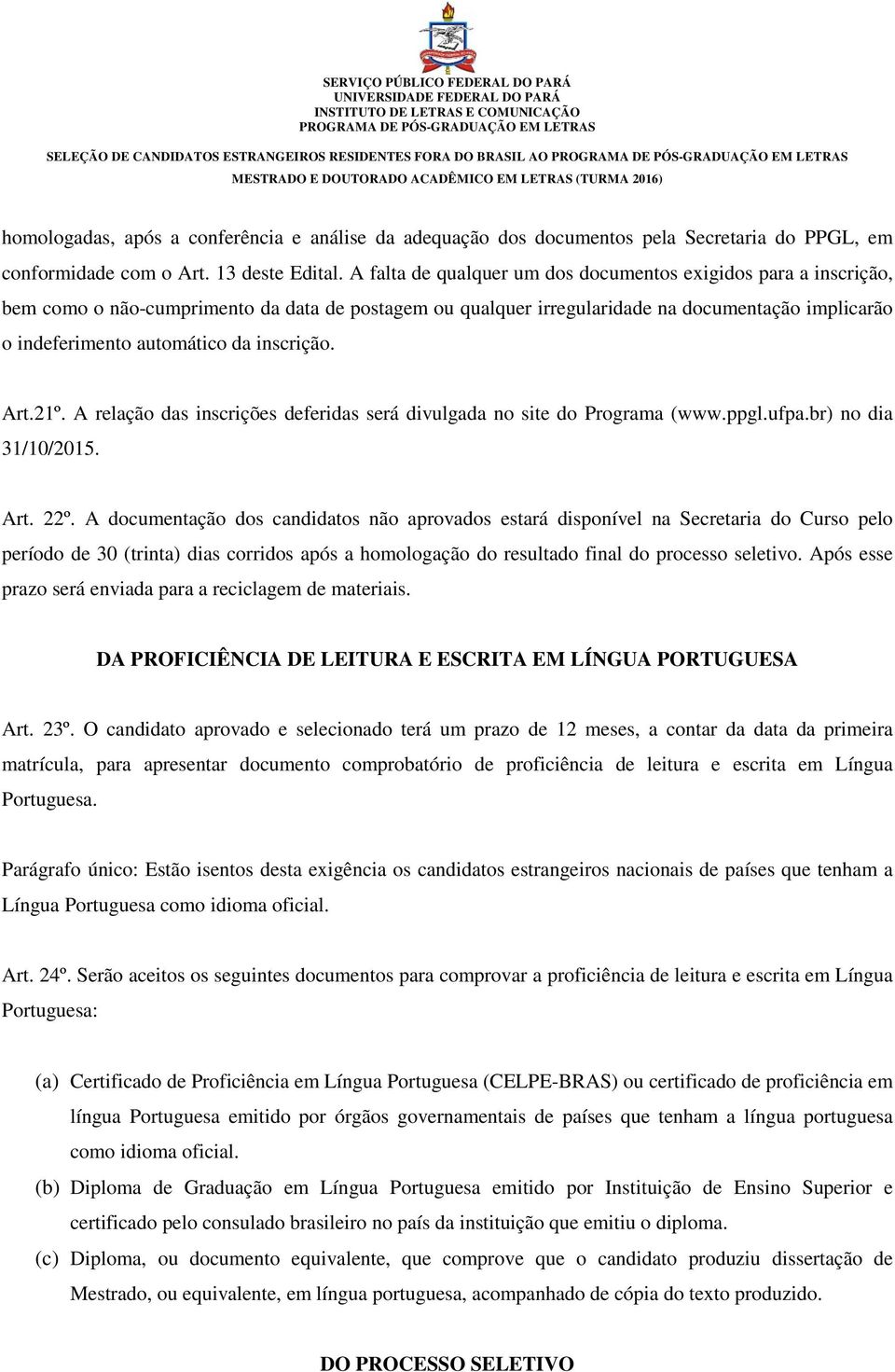 A falta de qualquer um dos documentos exigidos para a inscrição, bem como o não-cumprimento da data de postagem ou qualquer irregularidade na documentação implicarão o indeferimento automático da