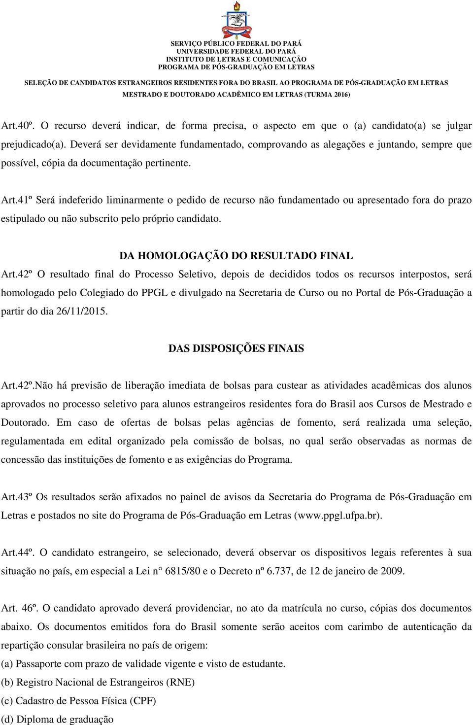 41º Será indeferido liminarmente o pedido de recurso não fundamentado ou apresentado fora do prazo estipulado ou não subscrito pelo próprio candidato. DA HOMOLOGAÇÃO DO RESULTADO FINAL Art.