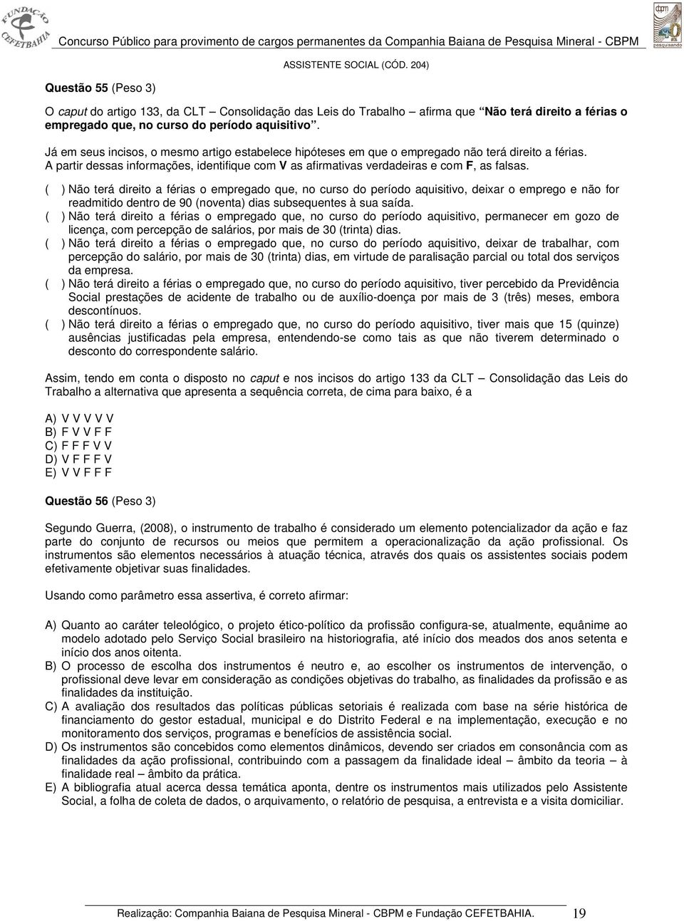 ( ) Não terá direito a férias o empregado que, no curso do período aquisitivo, deixar o emprego e não for readmitido dentro de 90 (noventa) dias subsequentes à sua saída.