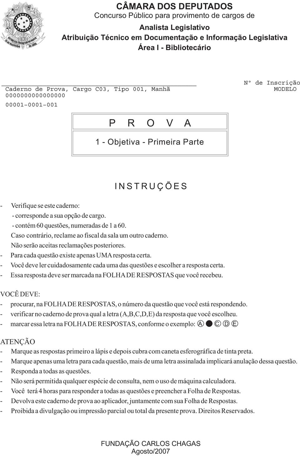 - contém 60 questões, numeradas de 1 a 60. Caso contrário, reclame ao fiscal da sala um outro caderno. Não serão aceitas reclamações posteriores. - Para cada questão existe apenas UMAresposta certa.