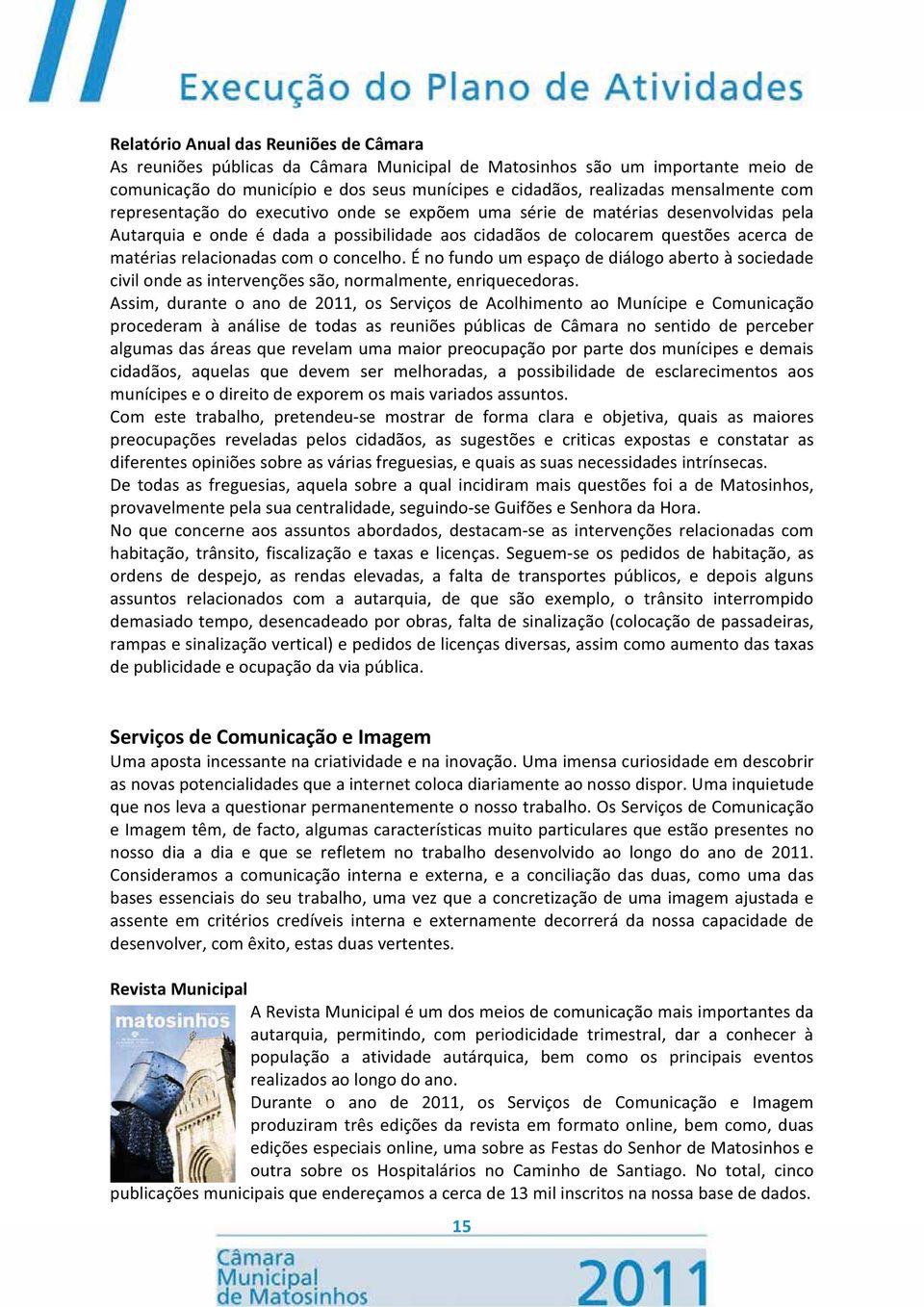 relacionadas com o concelho. É no fundo um espaço de diálogo aberto à sociedade civil onde as intervenções são, normalmente, enriquecedoras.