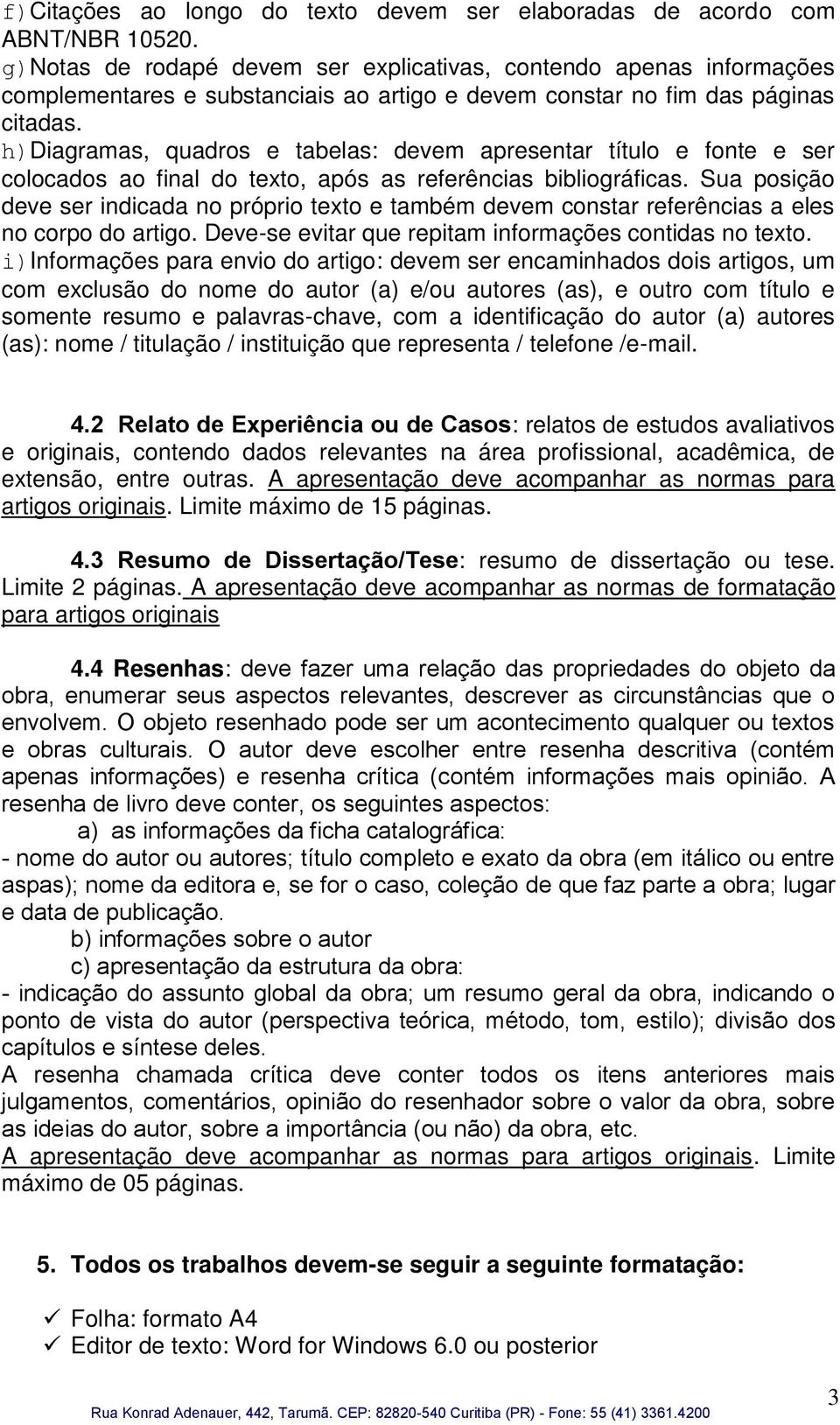 h)diagramas, quadros e tabelas: devem apresentar título e fonte e ser colocados ao final do texto, após as referências bibliográficas.