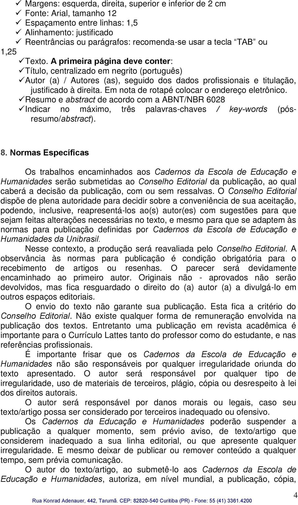 Em nota de rotapé colocar o endereço eletrônico. Resumo e abstract de acordo com a ABNT/NBR 6028 Indicar no máximo, três palavras-chaves / key-words (pósresumo/abstract). 8.