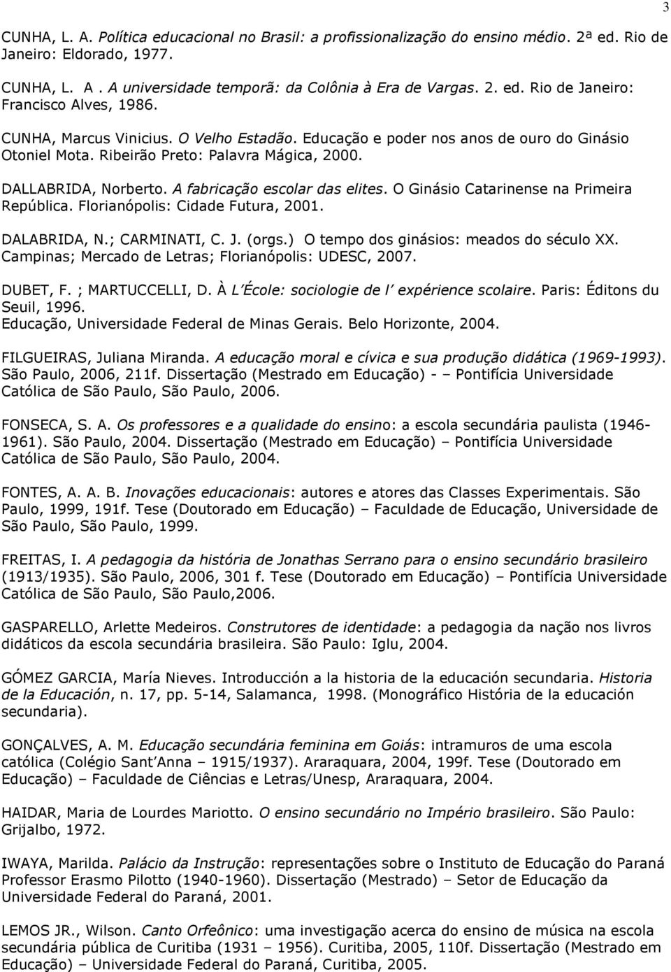 O Ginásio Catarinense na Primeira República. Florianópolis: Cidade Futura, 2001. DALABRIDA, N.; CARMINATI, C. J. (orgs.) O tempo dos ginásios: meados do século XX.