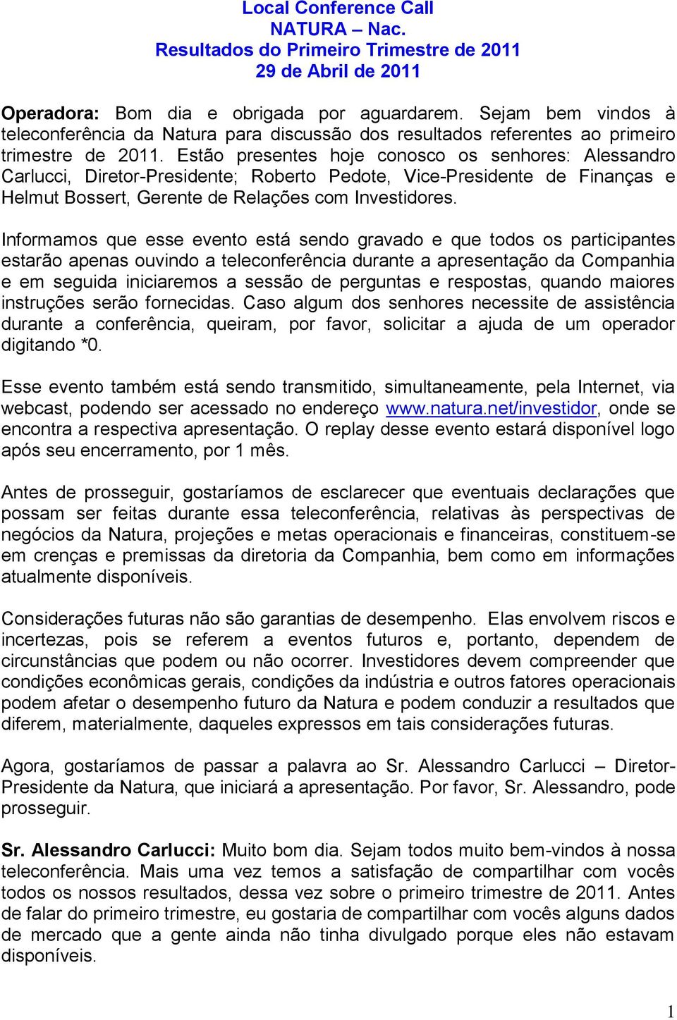 Estão presentes hoje conosco os senhores: Alessandro Carlucci, Diretor-Presidente; Roberto Pedote, Vice-Presidente de Finanças e Helmut Bossert, Gerente de Relações com Investidores.