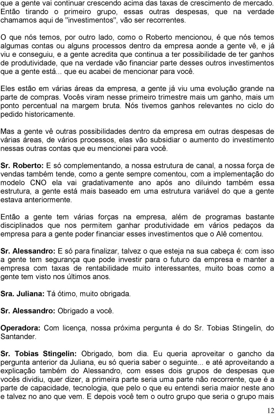 O que nós temos, por outro lado, como o Roberto mencionou, é que nós temos algumas contas ou alguns processos dentro da empresa aonde a gente vê, e já viu e conseguiu, e a gente acredita que continua