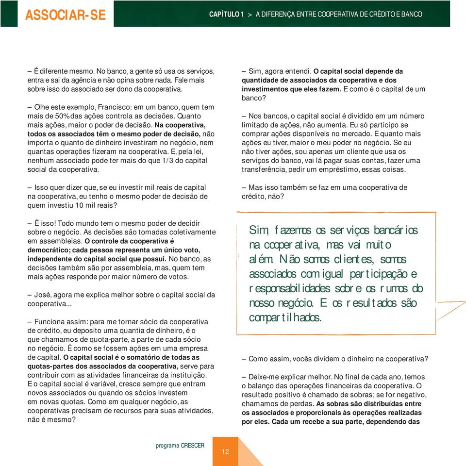 Na cooperativa, todos os associados têm o mesmo poder de decisão, não importa o quanto de dinheiro investiram no negócio, nem quantas operações fizeram na cooperativa.