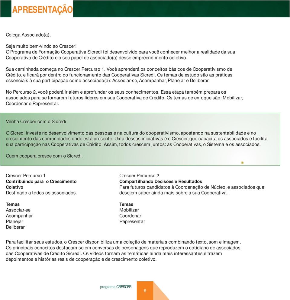 Sua caminhada começa no Crescer Percurso 1. Você aprenderá os conceitos básicos de Cooperativismo de Crédito, e ficará por dentro do funcionamento das Cooperativas Sicredi.