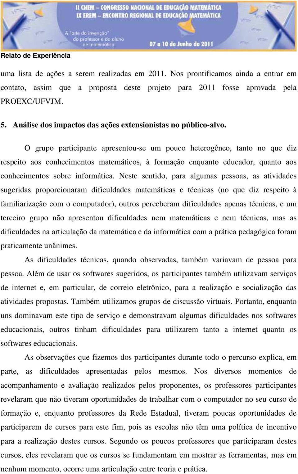 O grupo participante apresentou-se um pouco heterogêneo, tanto no que diz respeito aos conhecimentos matemáticos, à formação enquanto educador, quanto aos conhecimentos sobre informática.