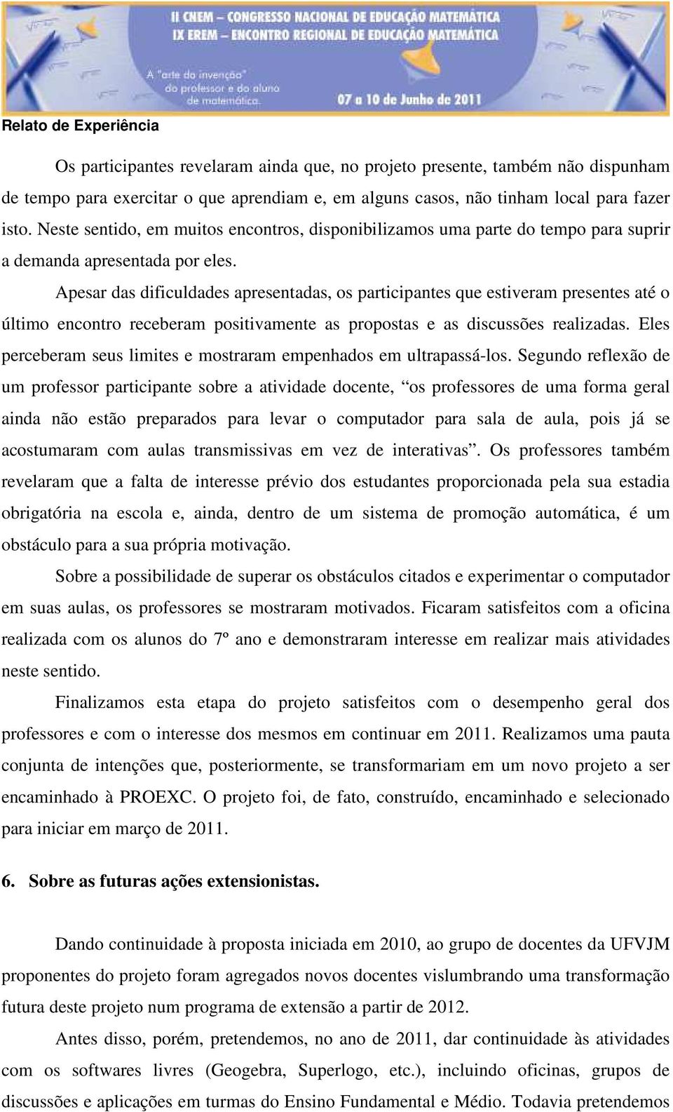 Apesar das dificuldades apresentadas, os participantes que estiveram presentes até o último encontro receberam positivamente as propostas e as discussões realizadas.