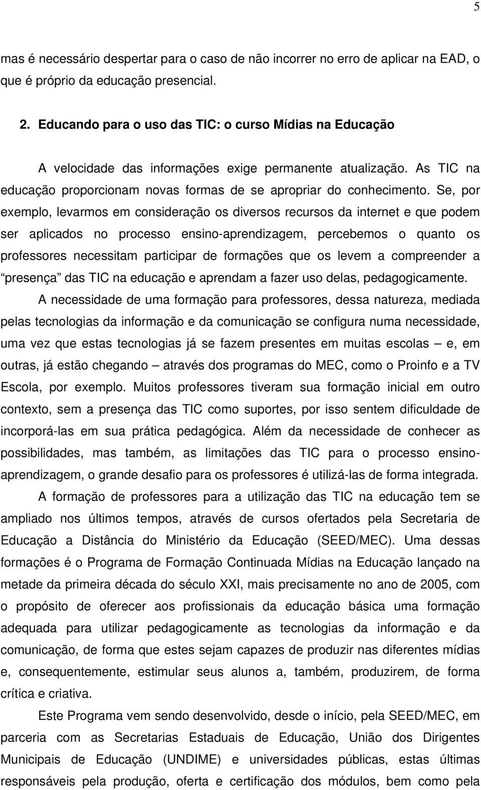 Se, por exemplo, levarmos em consideração os diversos recursos da internet e que podem ser aplicados no processo ensino-aprendizagem, percebemos o quanto os professores necessitam participar de