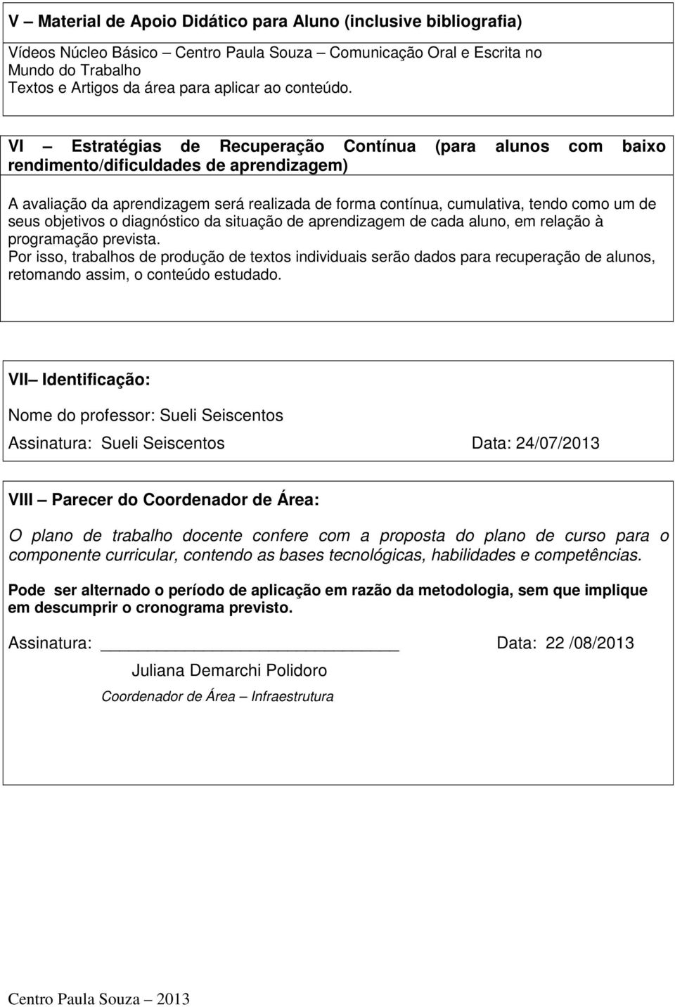 VI Estratégias de Recuperação Contínua (para alunos com baixo rendimento/dificuldades de aprendizagem) A avaliação da aprendizagem será realizada de forma contínua, cumulativa, tendo como um de seus