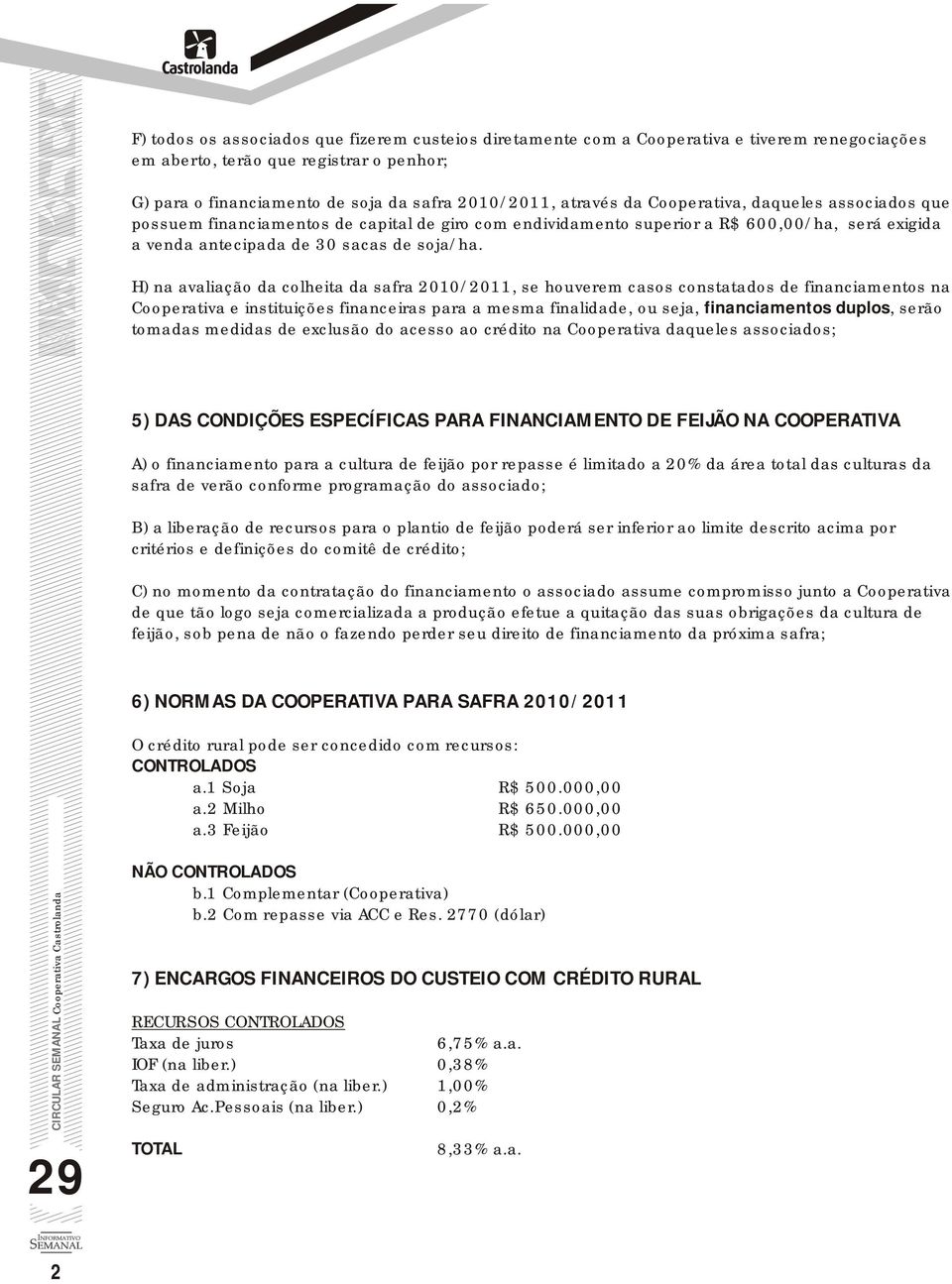 H) na avaliação da colheita da safra 2010/2011, se houverem casos constatados de financiamentos na Cooperativa e instituições financeiras para a mesma finalidade, ou seja, financiamentos duplos,