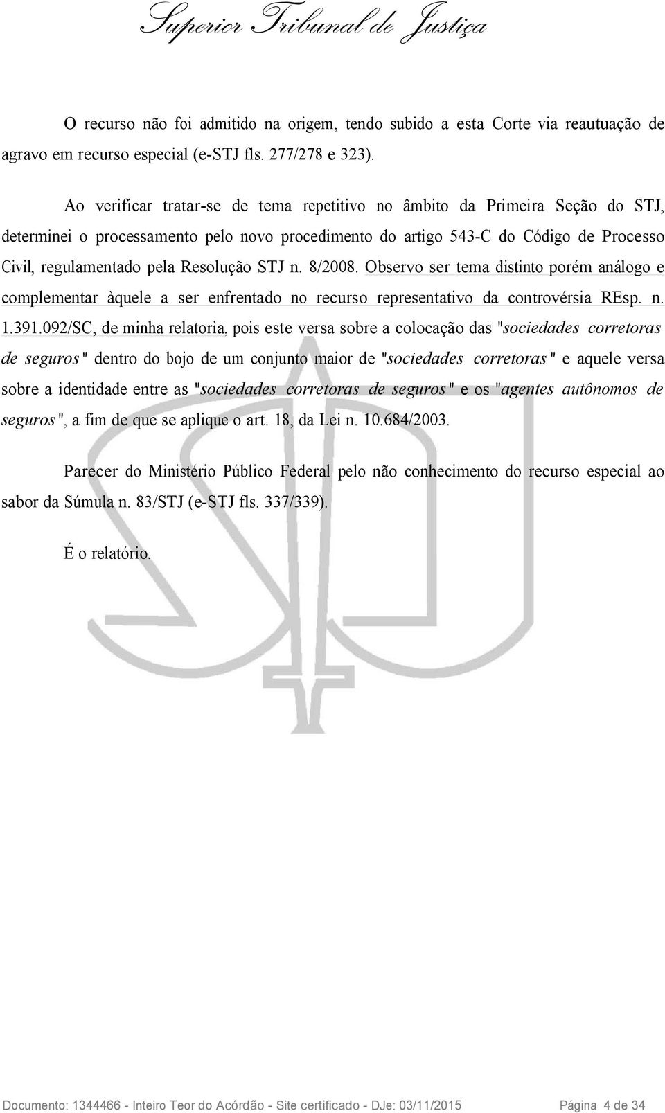 Resolução STJ n. 8/2008. Observo ser tema distinto porém análogo e complementar àquele a ser enfrentado no recurso representativo da controvérsia REsp. n. 1.391.