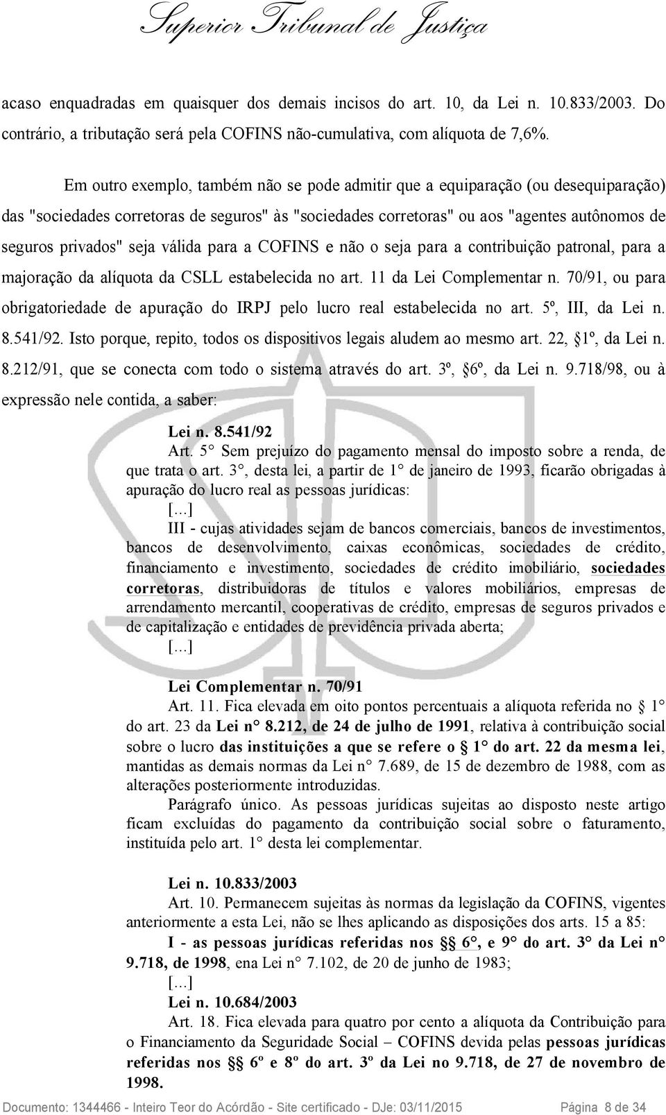 seja válida para a COFINS e não o seja para a contribuição patronal, para a majoração da alíquota da CSLL estabelecida no art. 11 da Lei Complementar n.