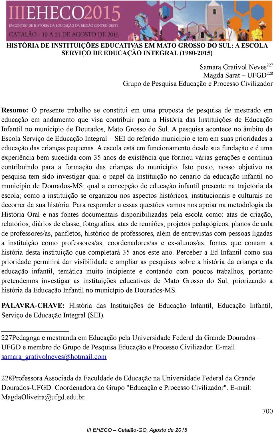 município de Dourados, Mato Grosso do Sul. A pesquisa acontece no âmbito da Escola Serviço de Educação Integral SEI do referido município e tem em suas prioridades a educação das crianças pequenas.