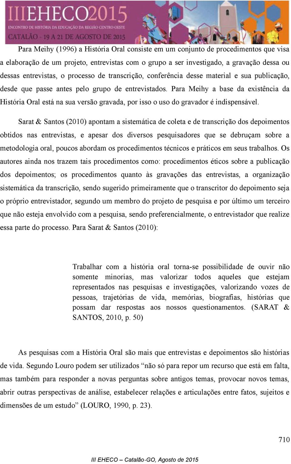 Para Meihy a base da existência da História Oral está na sua versão gravada, por isso o uso do gravador é indispensável.