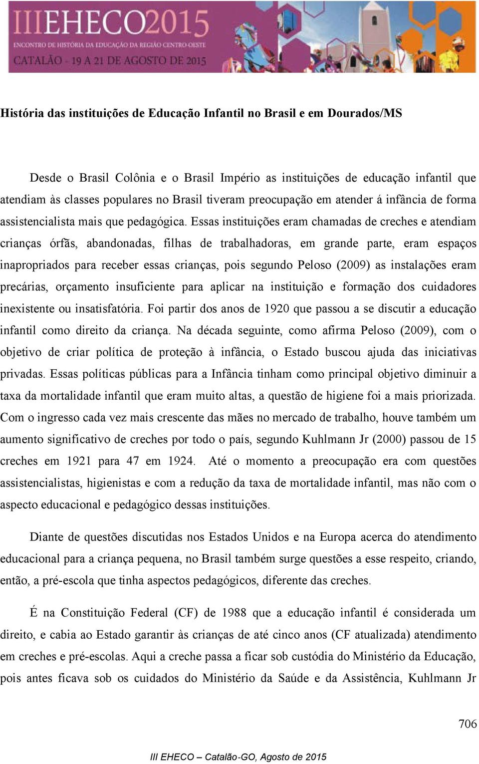 Essas instituições eram chamadas de creches e atendiam crianças órfãs, abandonadas, filhas de trabalhadoras, em grande parte, eram espaços inapropriados para receber essas crianças, pois segundo