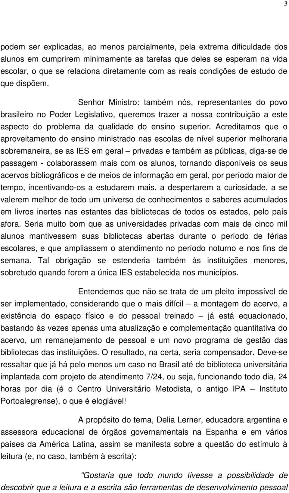 Senhor Ministro: também nós, representantes do povo brasileiro no Poder Legislativo, queremos trazer a nossa contribuição a este aspecto do problema da qualidade do ensino superior.