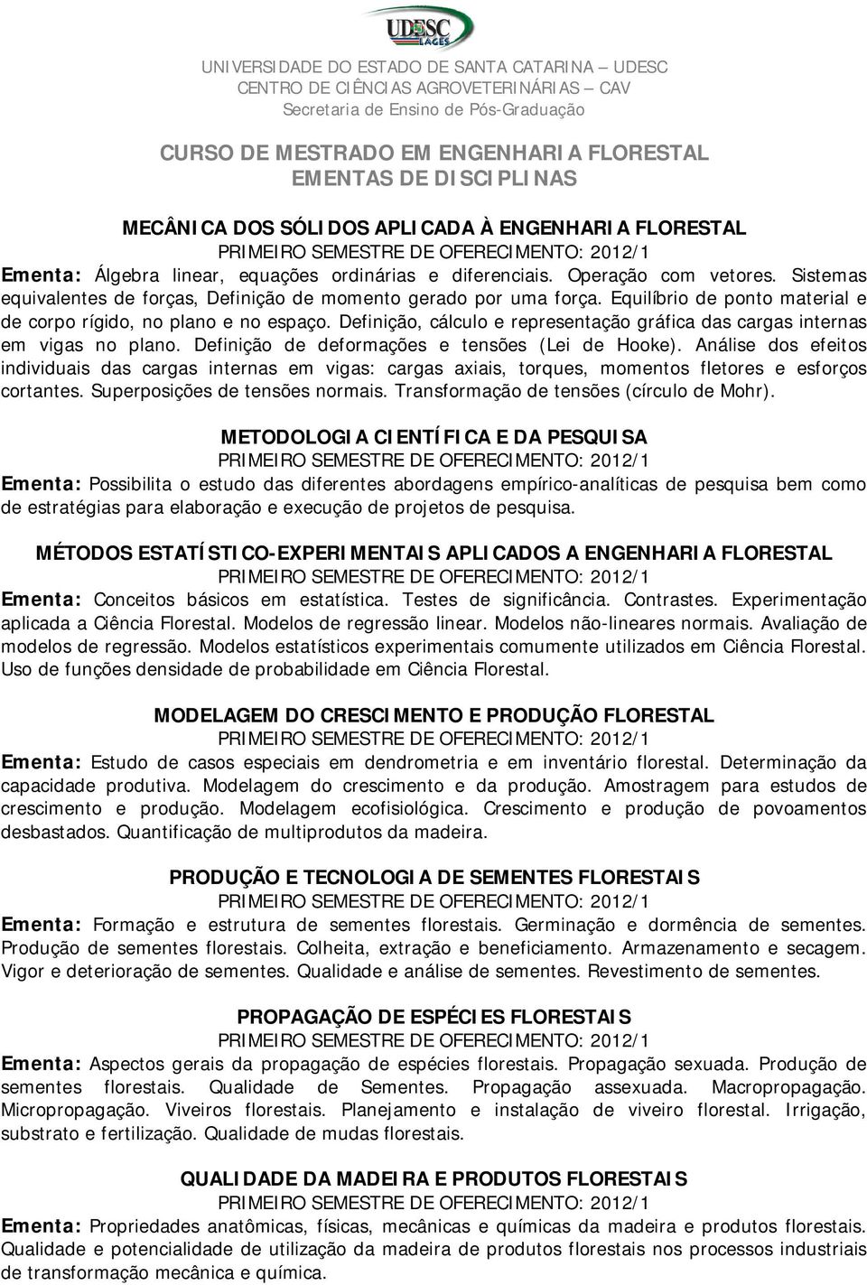 Definição, cálculo e representação gráfica das cargas internas em vigas no plano. Definição de deformações e tensões (Lei de Hooke).