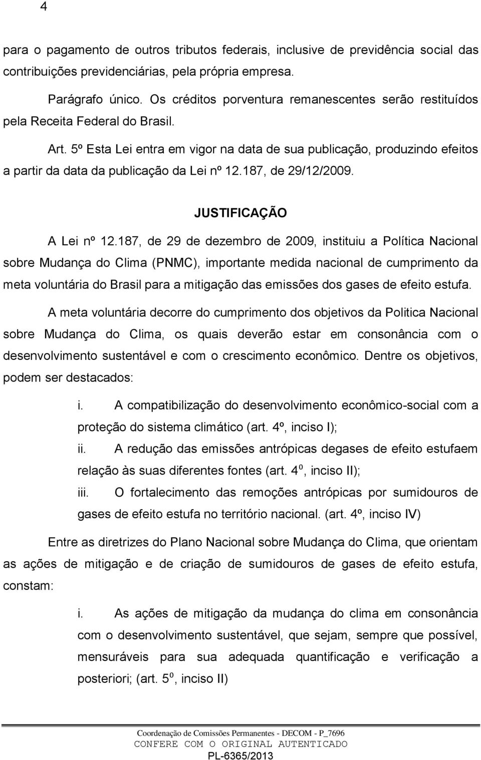 5º Esta Lei entra em vigor na data de sua publicação, produzindo efeitos a partir da data da publicação da Lei nº 12.187, de 29/12/2009. JUSTIFICAÇÃO A Lei nº 12.