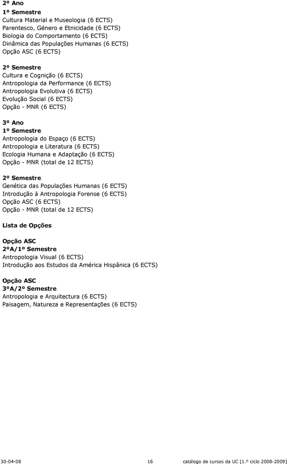 (6 ECTS) Ecologia Humana e Adaptação (6 ECTS) Opção - MNR (total de 12 ECTS) Genética das Populações Humanas (6 ECTS) Introdução à Antropologia Forense (6 ECTS) Opção ASC (6 ECTS) Opção - MNR (total