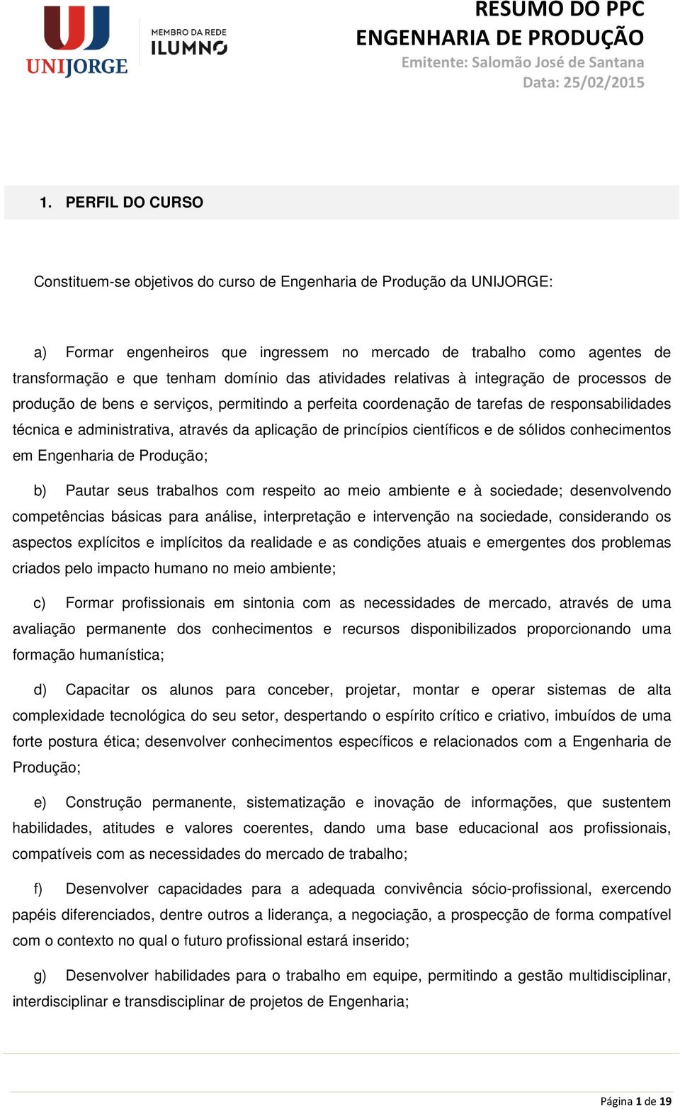 aplicação de princípios científicos e de sólidos conhecimentos em Engenharia de Produção; b) Pautar seus trabalhos com respeito ao meio ambiente e à sociedade; desenvolvendo competências básicas para