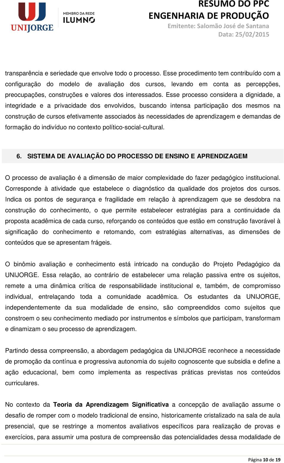 Esse processo considera a dignidade, a integridade e a privacidade dos envolvidos, buscando intensa participação dos mesmos na construção de cursos efetivamente associados às necessidades de