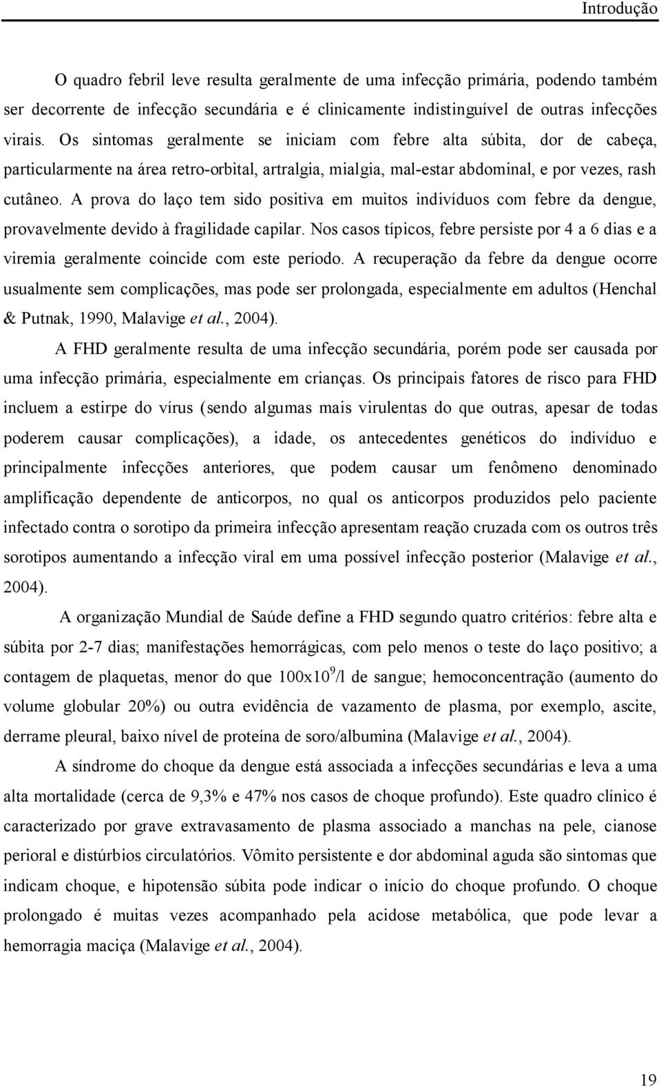 A prova do laço tem sido positiva em muitos indivíduos com febre da dengue, provavelmente devido à fragilidade capilar.