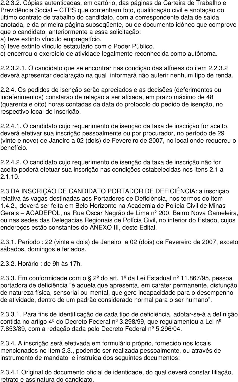 empregatício. b) teve extinto vínculo estatutário com o Poder Público. c) encerrou o exercício de atividade legalmente reconhecida como autônoma. 2.2.3.2.1.