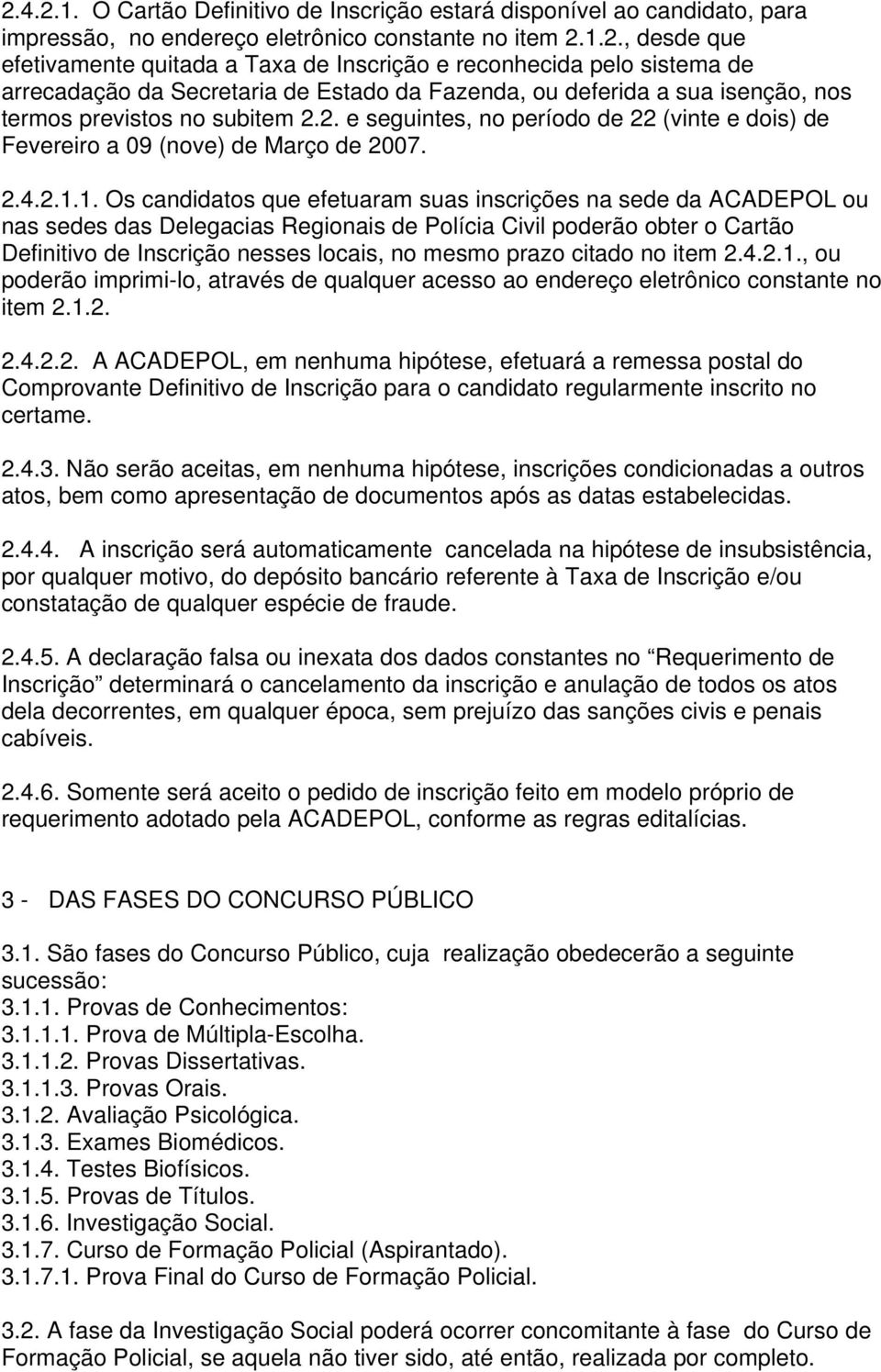 1. Os candidatos que efetuaram suas inscrições na sede da ACADEPOL ou nas sedes das Delegacias Regionais de Polícia Civil poderão obter o Cartão Definitivo de Inscrição nesses locais, no mesmo prazo