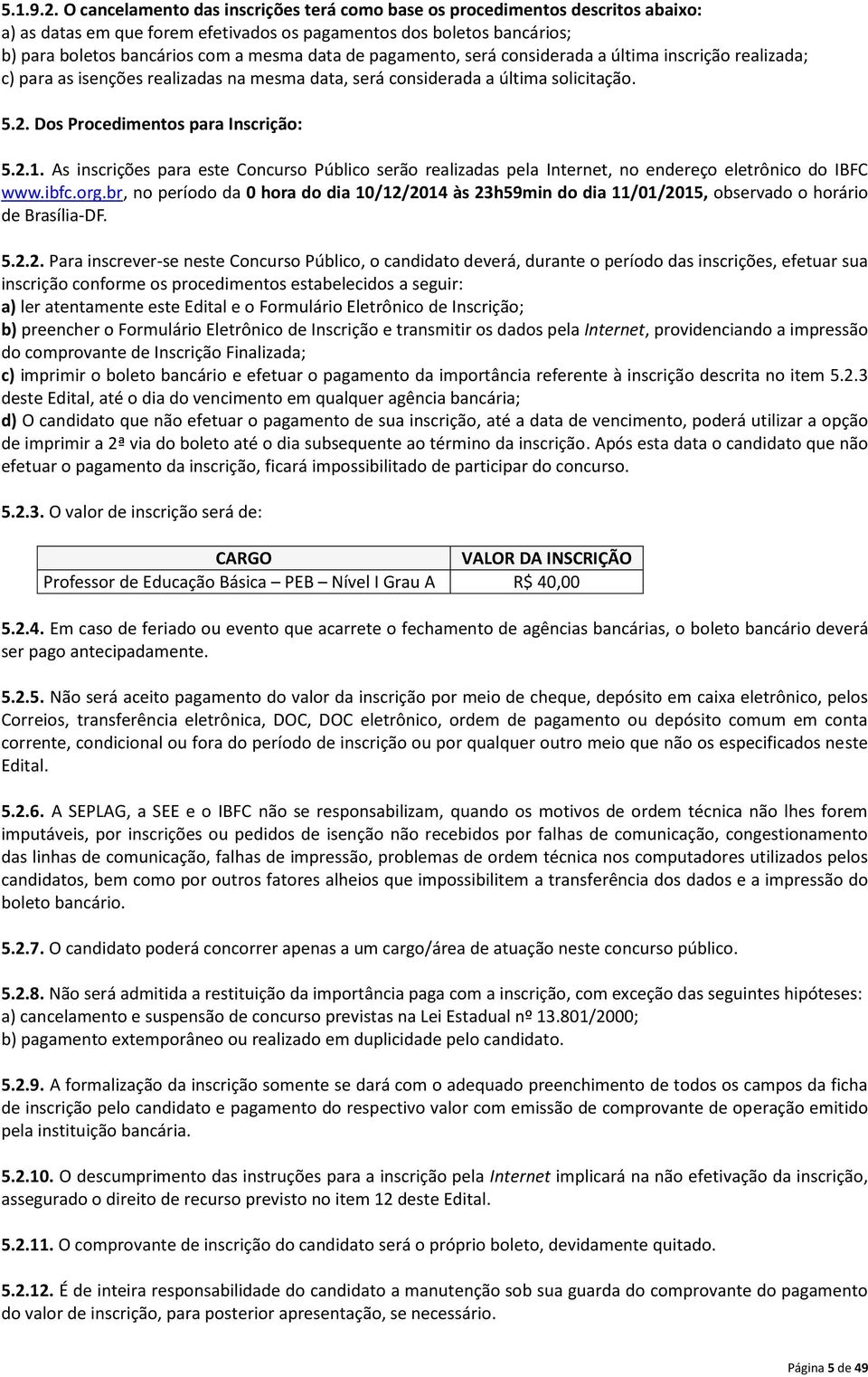 pagamento, será considerada a última inscrição realizada; c) para as isenções realizadas na mesma data, será considerada a última solicitação. 5.2. Dos Procedimentos para Inscrição: 5.2.1.