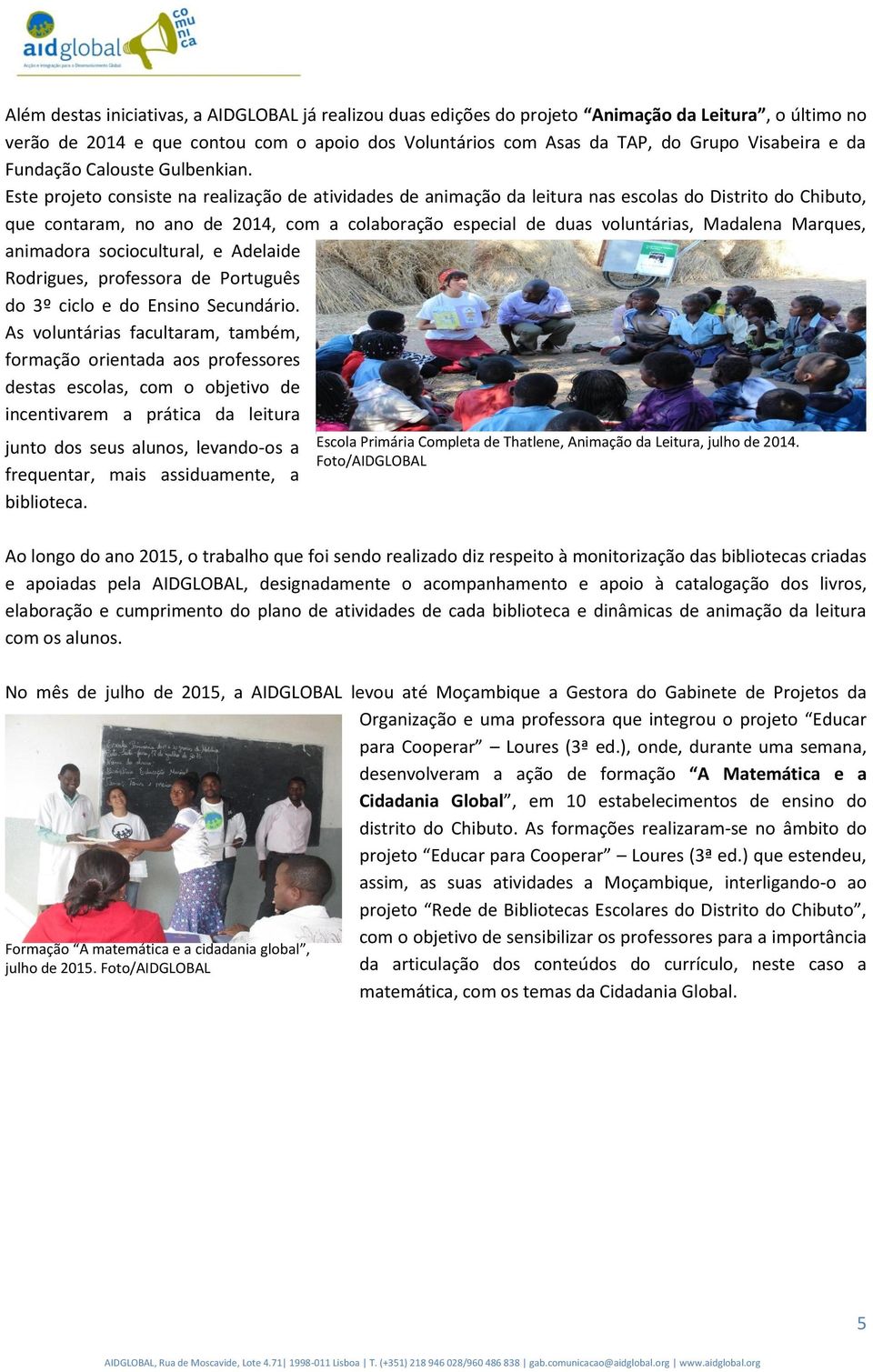 Este projeto consiste na realização de atividades de animação da leitura nas escolas do Distrito do Chibuto, que contaram, no ano de 2014, com a colaboração especial de duas voluntárias, Madalena