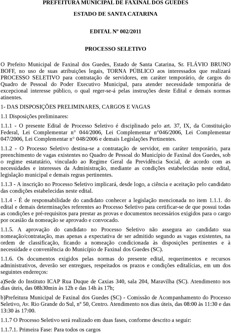 Pessoal do Poder Executivo Municipal, para atender necessidade temporária de excepcional interesse público, o qual reger-se-á pelas instruções deste Edital e demais normas atinentes.