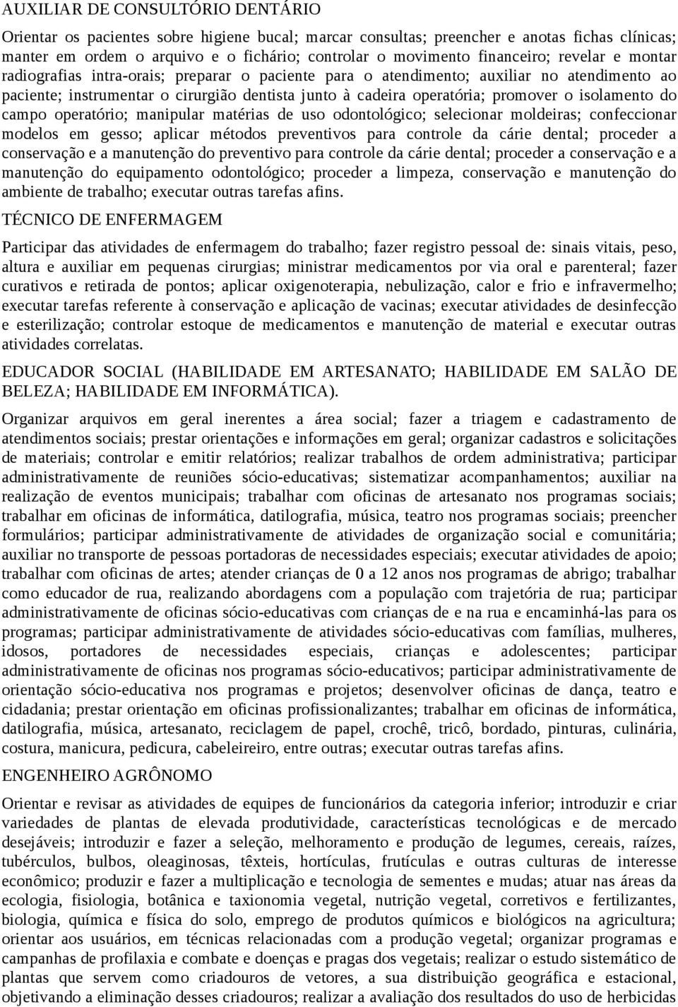 promover o isolamento do campo operatório; manipular matérias de uso odontológico; selecionar moldeiras; confeccionar modelos em gesso; aplicar métodos preventivos para controle da cárie dental;