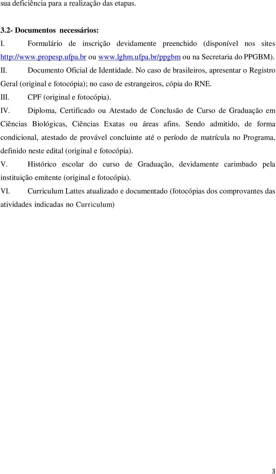 No caso de brasileiros, apresentar o Registro Geral (original e fotocópia); no caso de estrangeiros, cópia do RNE. III. CPF (original e fotocópia). IV.