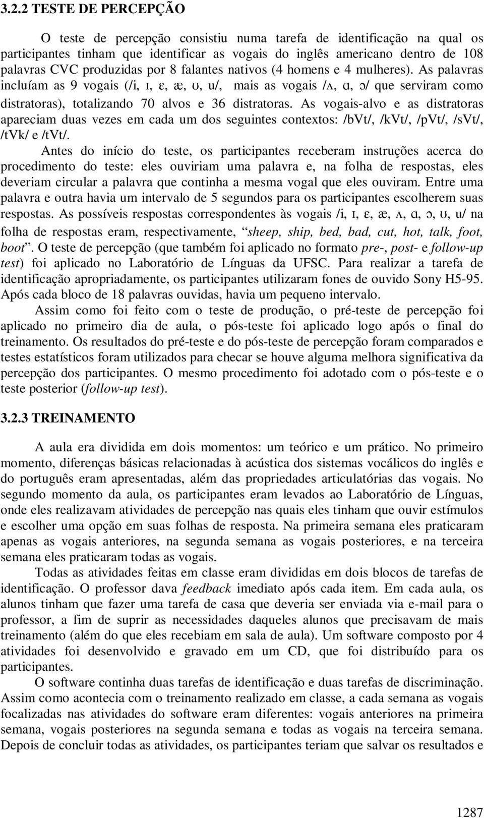 As vogais-alvo e as distratoras apareciam duas vezes em cada um dos seguintes contextos: /bvt/, /kvt/, /pvt/, /svt/, /tvk/ e /tvt/.