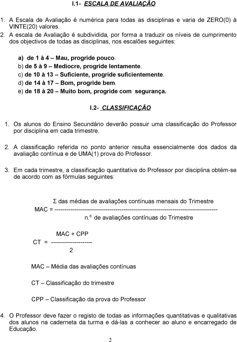 b) de 5 à 9 Medíocre, progride lentamente. c) de 10 à 13 Suficiente, progride suficientemente. d) de 14 à 17 Bom, progride bem. e) de 18 à 20 Muito bom, progride com segurança. I.2- CLASSIFICAÇÃO 1.