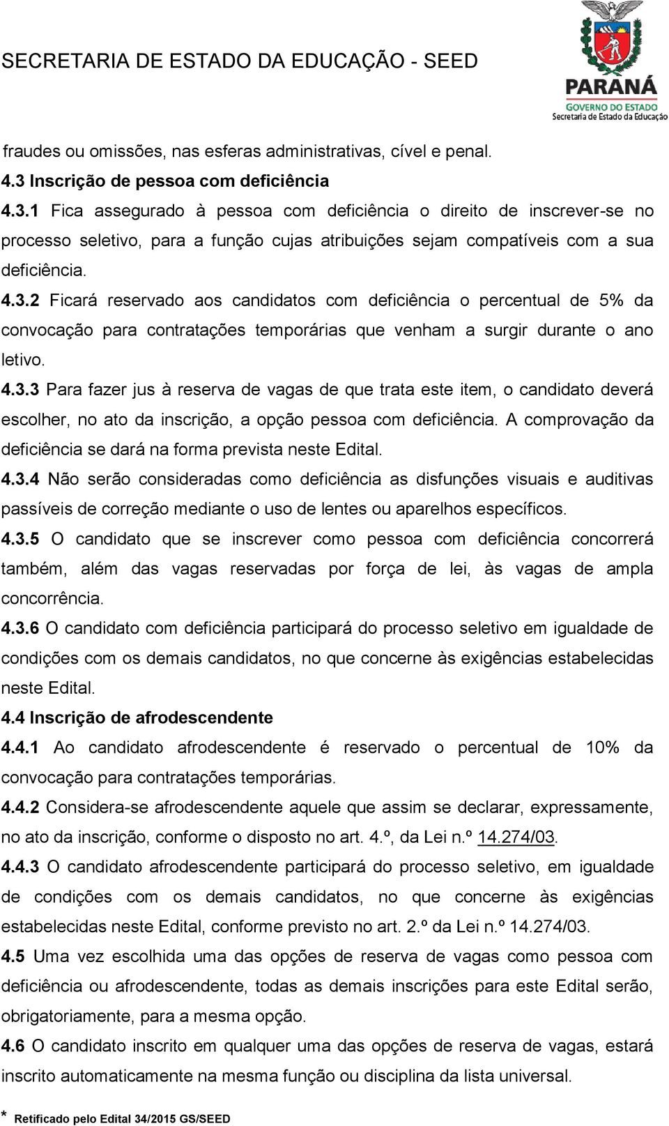 1 Fica assegurado à pessoa com deficiência o direito de inscrever-se no processo seletivo, para a função cujas atribuições sejam compatíveis com a sua deficiência. 4.3.