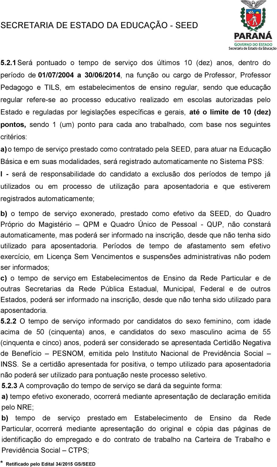 1 (um) ponto para cada ano trabalhado, com base nos seguintes critérios: a) o tempo de serviço prestado como contratado pela SEED, para atuar na Educação Básica e em suas modalidades, será registrado